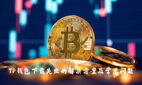 TP钱包下载失败的解决方案及常见问题