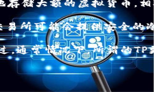 冷钱包（Cold Wallet）是指一种不与互联网连接的加密货币存储方式，通常用于安全地存储大额的虚拟货币。相对而言，热钱包（Hot Wallet）则是与网络连接的，便利性较高但安全性较低。

TP（通常指代交易所提供的托管钱包）是否属于冷钱包，取决于具体的实现方式。有些交易所可能会提供安全的冷存储解决方案来保护用户资产，而另一些则可能依赖于热钱包，提供更加便捷的访问。

如果TP是指某种特定的设备或应用，请提供更多信息，以便更准确地回答您的问题。不过，通常情况下，所谓的TP更常见地被视为热钱包的一种，因为其需要连接网络来进行交易和资产管理。

如果您对于冷钱包、热钱包或具体的TP钱包有更多疑问，欢迎进一步探讨。