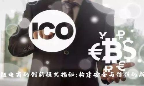 区块链电商的创新模式揭秘：构建安全与信任的新生态