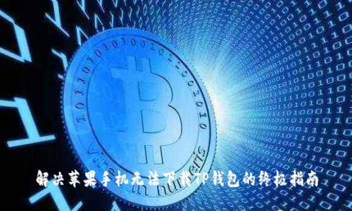 解决苹果手机无法下载TP钱包的终极指南