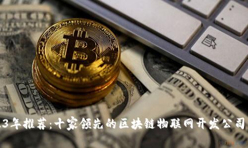 2023年推荐：十家领先的区块链物联网开发公司详解