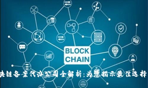 2023年区块链备案代办公司全解析：为您揭示最佳选择与行业趋势