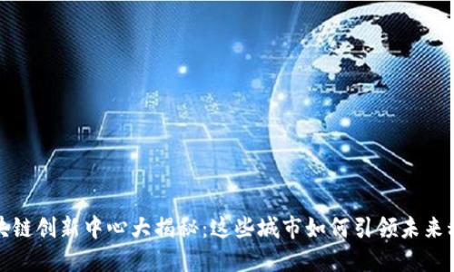 全球区块链创新中心大揭秘：这些城市如何引领未来科技潮流