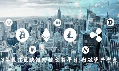 揭秘2023年最佳区块链跨链交易平台：打破资产壁垒的新时代