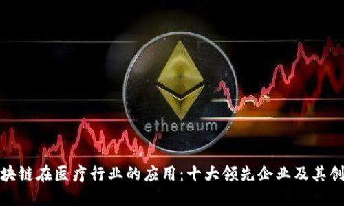 探索区块链在医疗行业的应用：十大领先企业及其创新案例