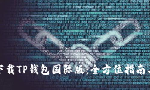 如何快速下载TP钱包国际版：全方位指南与使用技巧