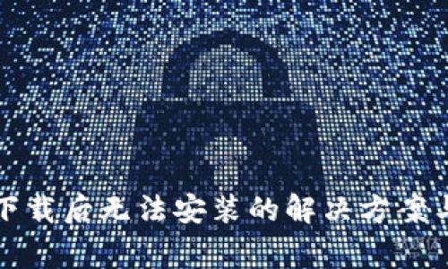 TP钱包安卓版下载后无法安装的解决方案与常见问题解析