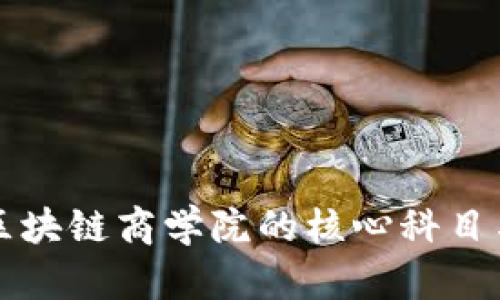 全面解析区块链商学院的核心科目与课程设置
