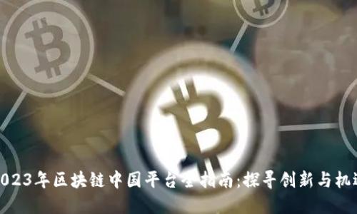 2023年区块链中国平台全指南：探寻创新与机遇