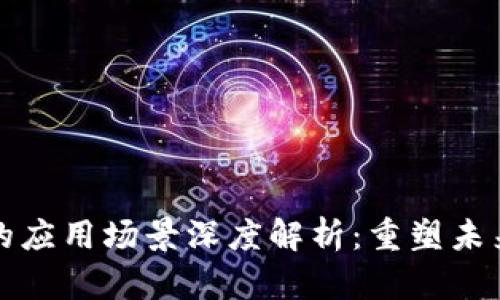 区块链技术的应用场景深度解析：重塑未来商业与社会