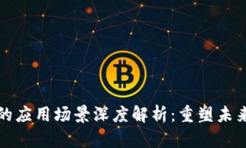 区块链技术的应用场景深度解析：重塑未来商业与社会