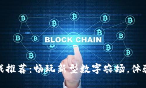 区块链农场小游戏推荐：畅玩新型数字农场，体验创新区块链乐趣
