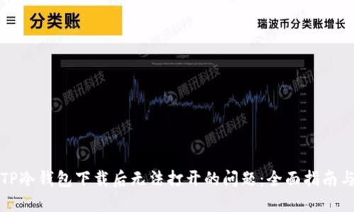 解决TP冷钱包下载后无法打开的问题：全面指南与技巧