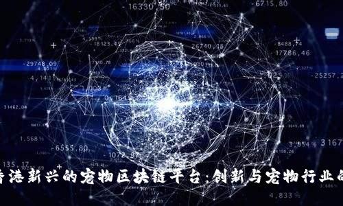 探索香港新兴的宠物区块链平台：创新与宠物行业的结合