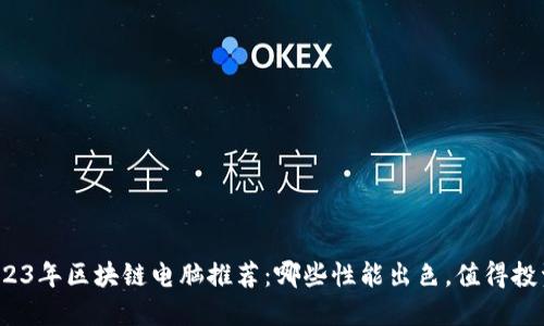 2023年区块链电脑推荐：哪些性能出色，值得投资？
