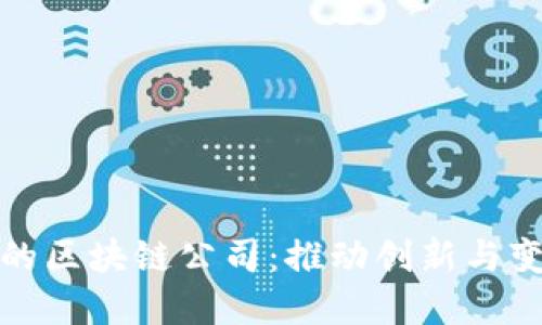 美国首创的区块链公司：推动创新与变革的先锋