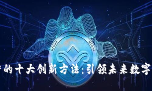区块链运营的十大创新方法：引领未来数字经济新潮流