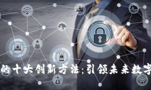 区块链运营的十大创新方法：引领未来数字经济新潮流