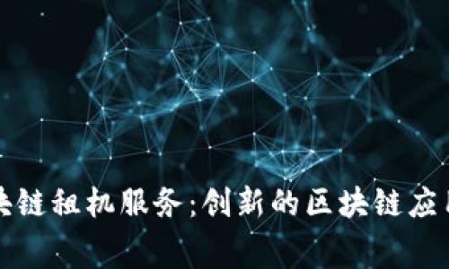 探索蚂蚁区块链租机服务：创新的区块链应用与租赁模式