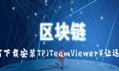 轻松教程：如何下载安装TP（TeamViewer）让远程协