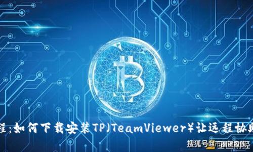 轻松教程：如何下载安装TP（TeamViewer）让远程协助更简单