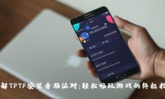 详解TPTP安装香肠派对：轻松畅玩游戏的终极指南