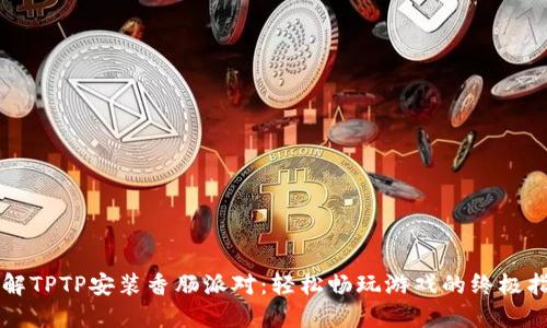 详解TPTP安装香肠派对：轻松畅玩游戏的终极指南