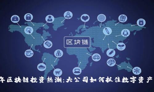 2023年区块链投资热潮：大公司如何抓住数字资产的未来