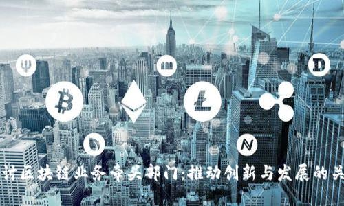 深入探讨区块链业务牵头部门：推动创新与发展的关键力量