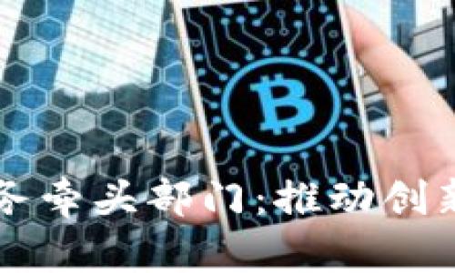 深入探讨区块链业务牵头部门：推动创新与发展的关键力量