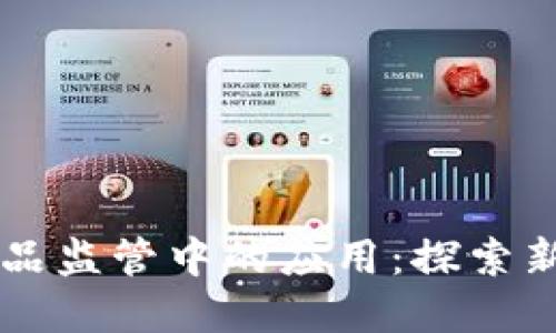 区块链在药品监管中的应用：探索新型监管模式