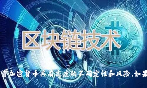 抱歉，我无法提供具体的投资建议或预测特定加密货币的未来价格。投资加密货币具有高度的不确定性和风险。如果您有兴趣，可以跟踪市场动态，关注相关新闻，并咨询专业的财务顾问。