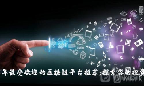 2023年最受欢迎的区块链平台推荐：探索你的投资机会