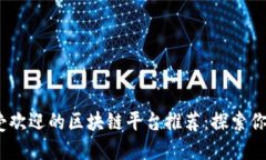 2023年最受欢迎的区块链平台推荐：探索你的投资