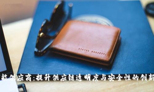 区块链赋能供应商：提升供应链透明度与安全性的创新解决方案