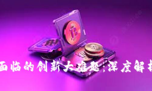 区块链技术面临的创新大难题：深度解析与解决方案