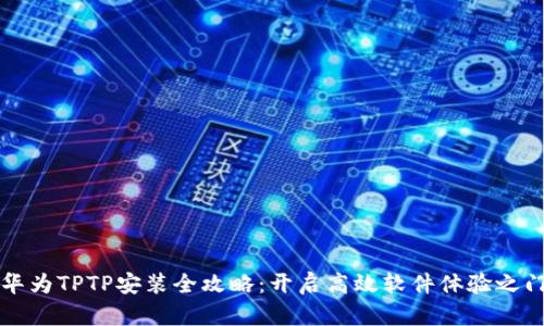 华为TPTP安装全攻略：开启高效软件体验之门