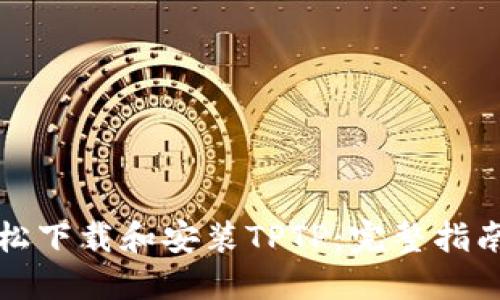 如何轻松下载和安装TPTP：完整指南与技巧