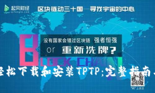 如何轻松下载和安装TPTP：完整指南与技巧
