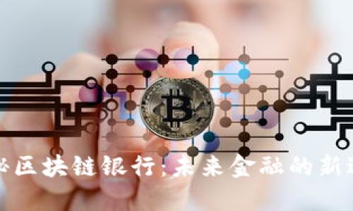 揭秘区块链银行：未来金融的新边界