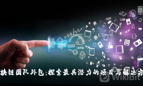 区块链团队外包：探索最具潜力的项目与解决方案