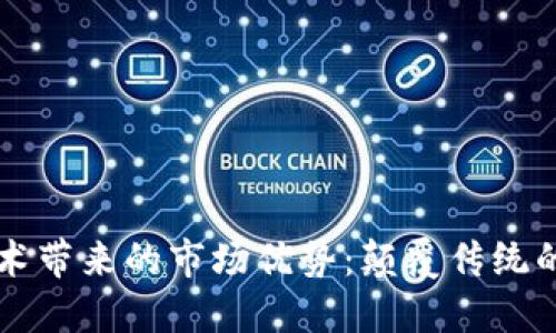 区块链技术带来的市场优势：颠覆传统的商业模式