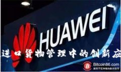 区块链技术在进口货物管理中的创新应用与类型