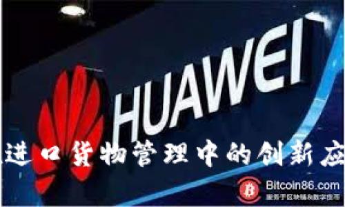 区块链技术在进口货物管理中的创新应用与类型分析