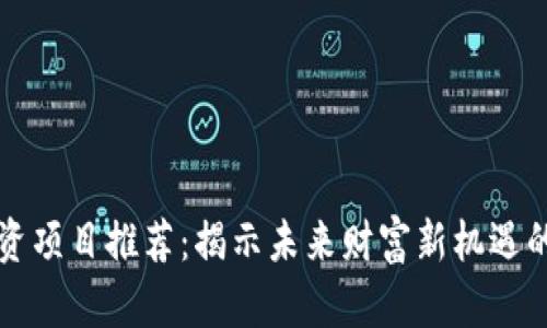 区块链投资项目推荐：揭示未来财富新机遇的独特优势