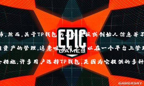 TP钱包（TokensPocket）是一种广泛使用的数字资产钱包，用户可以用来管理、存储和交易各种类型的加密货币。然而，关于TP钱包的具体老板或创始人信息并不是公开透明的。TP钱包背后有一个团队在运作，但他们并没有像一些其他公司一样在公众中明确识别其个人。

TP钱包的运营团队致力于提供用户友好的界面和多种功能，帮助用户更安全地管理他们的资产。钱包支持多链资产的管理，这意味着用户可以在一个平台上管理不同的区块链资产，提高了便利性和可访问性。

尽管具体的个人信息可能不易获得，但TP钱包的成功可以归因于其创新的技术、用户体验设计以及不断的安全措施。许多用户选择TP钱包，是因为它提供的多种服务和支持多种加密货币的能力，使得用户体验更加丰富和多样。

如果您对此钱包或其团队有进一步的兴趣和问题，建议通过官方渠道了解更多最新信息和动态。