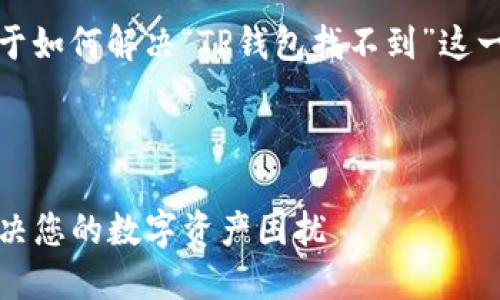 在此回复中，我将为您提供关于如何解决“TP钱包找不到”这一问题的详细介绍和相关信息。

第一部分

TP钱包丢失找回指南：轻松解决您的数字资产困扰
