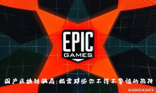 国产区块链骗局：揭露那些你不得不警惕的陷阱
