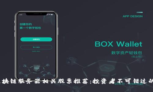 2023年区块链服务器相关股票推荐：投资者不可错过的市场机会