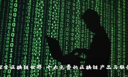 探索区块链世界：十大免费的区块链产品与服务